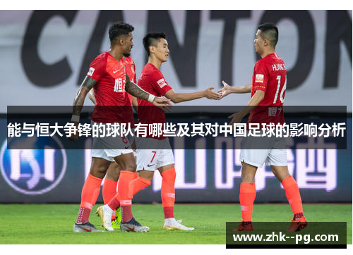 能与恒大争锋的球队有哪些及其对中国足球的影响分析