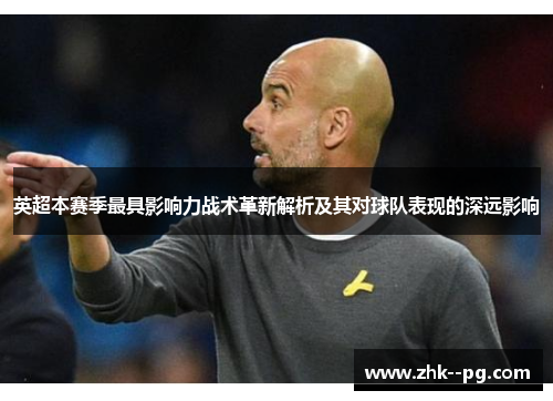 英超本赛季最具影响力战术革新解析及其对球队表现的深远影响