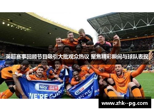 英超赛事回顾节目吸引大批观众热议 聚焦精彩瞬间与球队表现