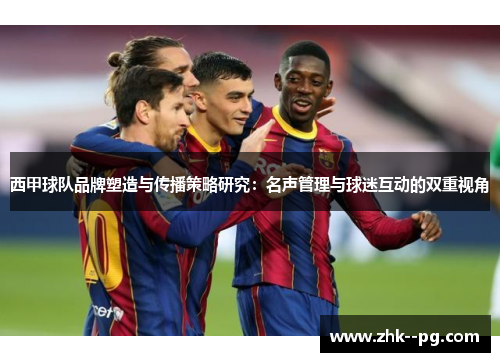 西甲球队品牌塑造与传播策略研究：名声管理与球迷互动的双重视角