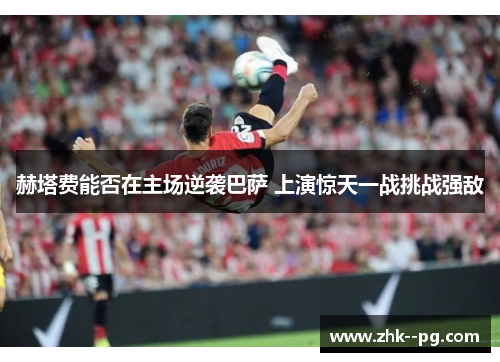 赫塔费能否在主场逆袭巴萨 上演惊天一战挑战强敌