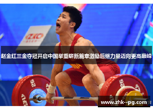 赵金红三金夺冠开启中国举重崭新篇章激励后继力量迈向更高巅峰
