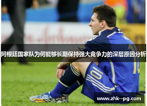 阿根廷国家队为何能够长期保持强大竞争力的深层原因分析