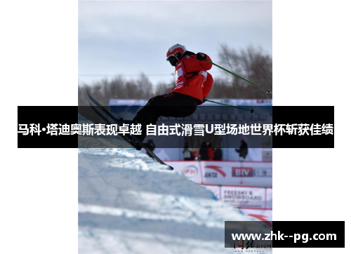 马科·塔迪奥斯表现卓越 自由式滑雪U型场地世界杯斩获佳绩