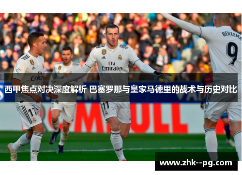 西甲焦点对决深度解析 巴塞罗那与皇家马德里的战术与历史对比