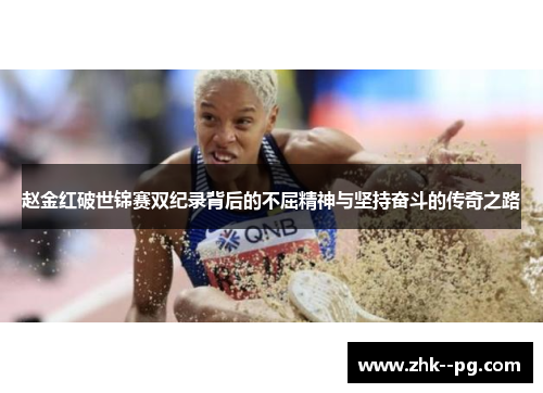 赵金红破世锦赛双纪录背后的不屈精神与坚持奋斗的传奇之路 赵金红破世锦赛双纪录背后的不屈精神与坚持奋斗的传奇之路