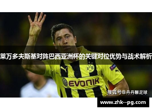 莱万多夫斯基对阵巴西亚洲杯的关键对位优势与战术解析