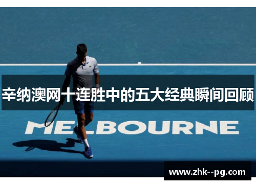辛纳澳网十连胜中的五大经典瞬间回顾 辛纳澳网十连胜中的五大经典瞬间回顾