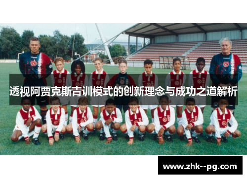 透视阿贾克斯青训模式的创新理念与成功之道解析 透视阿贾克斯青训模式的创新理念与成功之道解析
