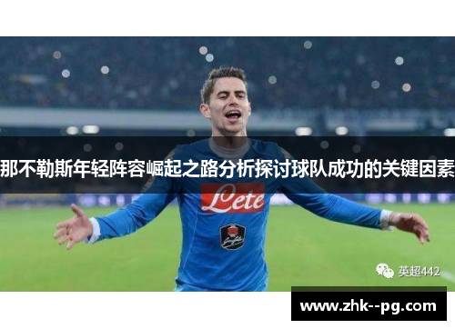 那不勒斯年轻阵容崛起之路分析探讨球队成功的关键因素 那不勒斯年轻阵容崛起之路分析探讨球队成功的关键因素