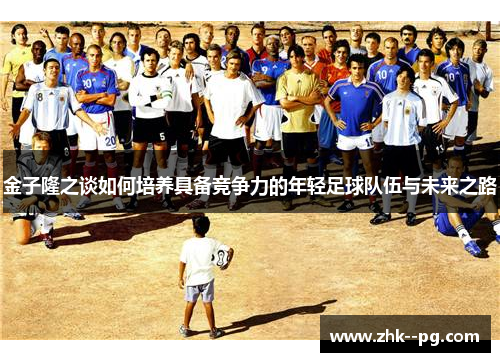 金子隆之谈如何培养具备竞争力的年轻足球队伍与未来之路