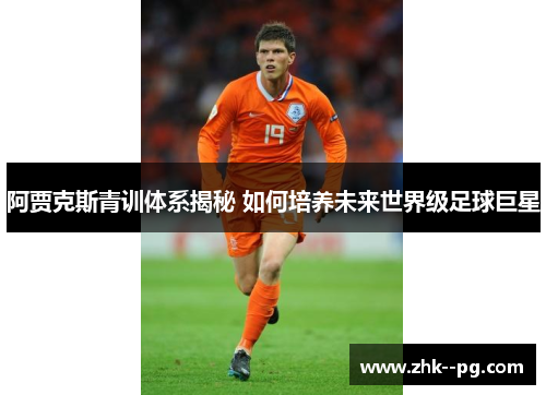 阿贾克斯青训体系揭秘 如何培养未来世界级足球巨星