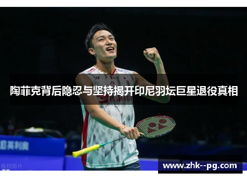 陶菲克背后隐忍与坚持揭开印尼羽坛巨星退役真相 陶菲克背后隐忍与坚持揭开印尼羽坛巨星退役真相