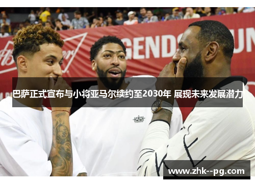 巴萨正式宣布与小将亚马尔续约至2030年 展现未来发展潜力