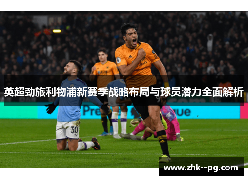 英超劲旅利物浦新赛季战略布局与球员潜力全面解析 英超劲旅利物浦新赛季战略布局与球员潜力全面解析