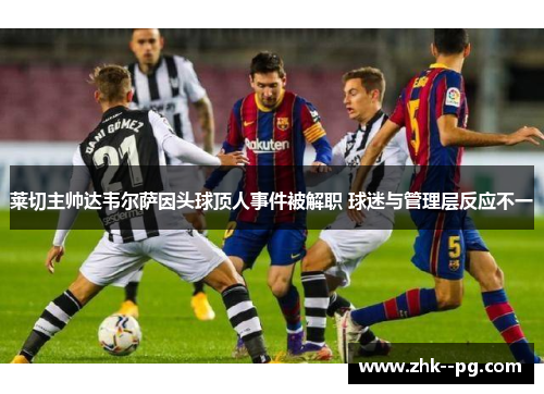 莱切主帅达韦尔萨因头球顶人事件被解职 球迷与管理层反应不一