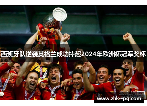 西班牙队逆袭英格兰成功捧起2024年欧洲杯冠军奖杯