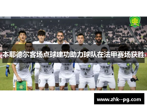 本耶德尔客场点球建功助力球队在法甲赛场获胜 本耶德尔客场点球建功助力球队在法甲赛场获胜