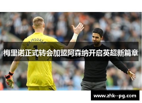 梅里诺正式转会加盟阿森纳开启英超新篇章 梅里诺正式转会加盟阿森纳开启英超新篇章
