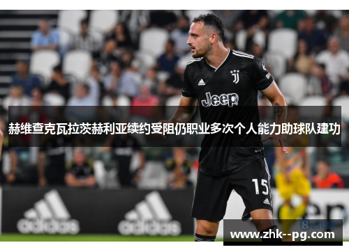 赫维查克瓦拉茨赫利亚续约受阻仍职业多次个人能力助球队建功 赫维查克瓦拉茨赫利亚续约受阻仍职业多次个人能力助球队建功