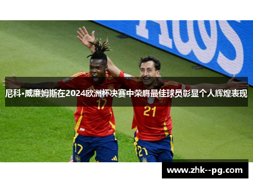 尼科·威廉姆斯在2024欧洲杯决赛中荣膺最佳球员彰显个人辉煌表现