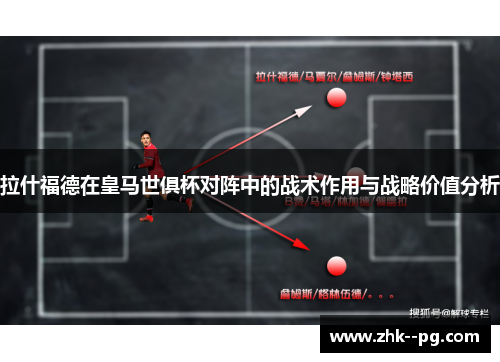 拉什福德在皇马世俱杯对阵中的战术作用与战略价值分析