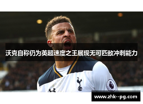 沃克自称仍为英超速度之王展现无可匹敌冲刺能力