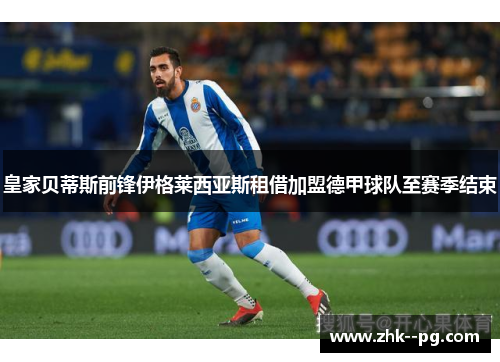 皇家贝蒂斯前锋伊格莱西亚斯租借加盟德甲球队至赛季结束