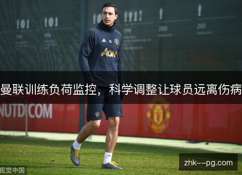 曼联训练负荷监控,科学调整让球员远离伤病 曼联训练负荷监控,科学调整让球员远离伤病